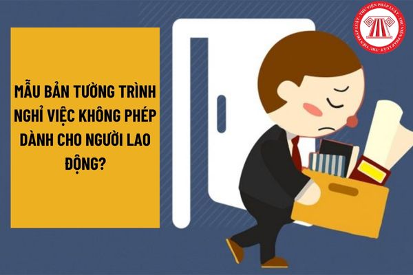 Mẫu bản tường trình nghỉ việc không phép dành cho người lao động? Người lao động nghỉ việc không phép bị xử lý thế nào? 