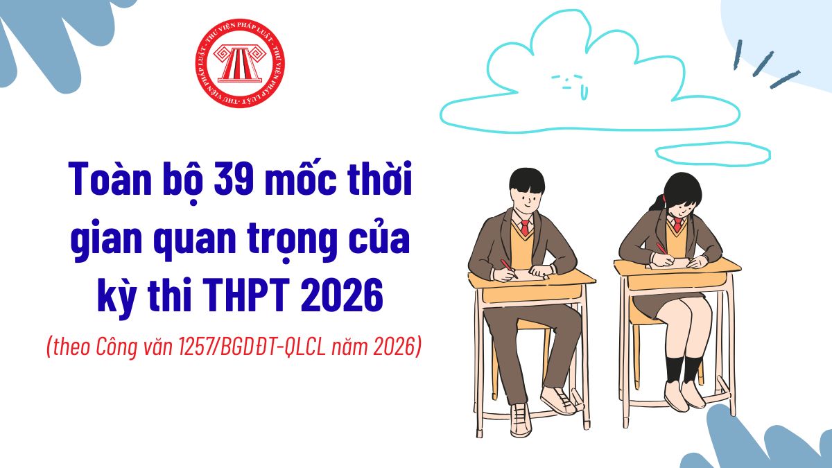 Toàn bộ 39 mốc thời gian quan trọng của kỳ thi THPT 2026? Các mốc thời gian thí sinh cần đặc biệt lưu ý? 
