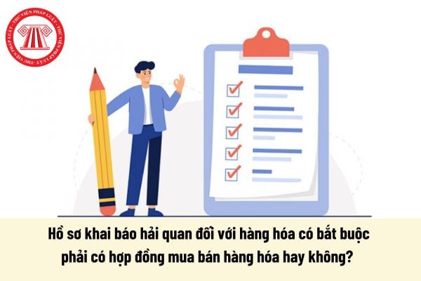 Hồ sơ khai báo hải quan đối với hàng hóa có bắt buộc phải có hợp đồng mua bán hàng hóa hay không?  