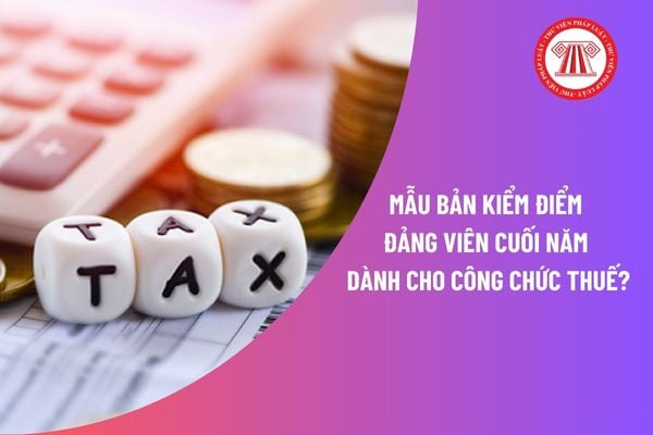 Mẫu bản kiểm điểm đảng viên cuối năm dành cho công chức thuế? Công chức thuế phải hoàn thành kiểm điểm trước ngày mấy? 