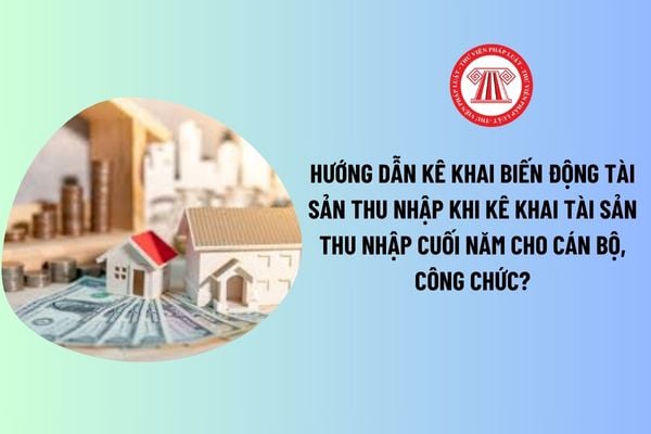 Hướng dẫn kê khai biến động tài sản thu nhập khi kê khai tài sản thu nhập cuối năm cho cán bộ, công chức? Tải Mẫu bản kê tài sản thu nhập? 