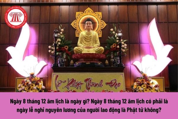 Ngày 8 tháng 12 âm lịch là ngày gì? Ngày 8 tháng 12 âm lịch có phải là ngày lễ nghỉ nguyên lương của người lao động không? 