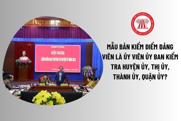 Tải về Mẫu bản kiểm điểm đảng viên dành Ủy viên Ủy ban kiểm tra huyện ủy, thị ủy, thành ủy, quận ủy? 