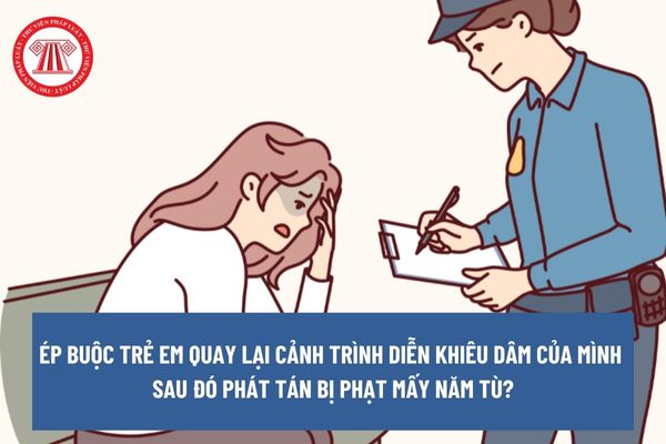 Ép buộc trẻ em quay lại cảnh trình diễn khiêu dâm của mình rồi phát tán bị phạt mấy năm tù?