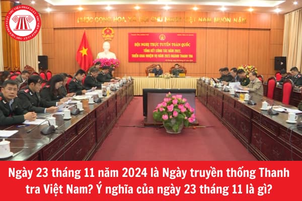 Ngày 23 tháng 11 năm 2024 là ngày truyền thống Thanh tra Việt Nam? Ý nghĩa của ngày 23 tháng 11 là gì?