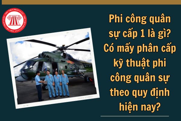 Phi công quân sự cấp 1 là gì? Có mấy phân cấp kỹ thuật phi công quân sự theo quy định hiện nay?