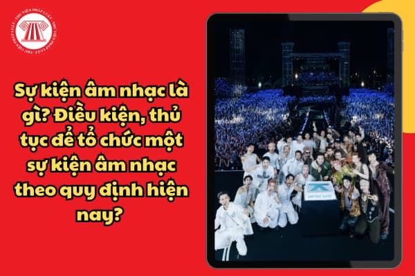 Sự kiện âm nhạc là gì? Điều kiện, thủ tục để tổ chức một sự kiện âm nhạc theo quy định hiện nay?