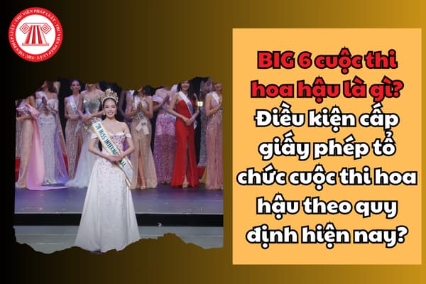 BIG 6 cuộc thi hoa hậu là gì? Điều kiện cấp giấy phép tổ chức cuộc thi hoa hậu theo quy định hiện nay?