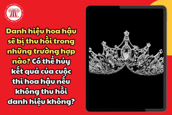 Danh hiệu hoa hậu sẽ bị thu hồi trong những trường hợp nào? Có thể hủy kết quả của cuộc thi hoa hậu nếu không thu hồi danh hiệu không?