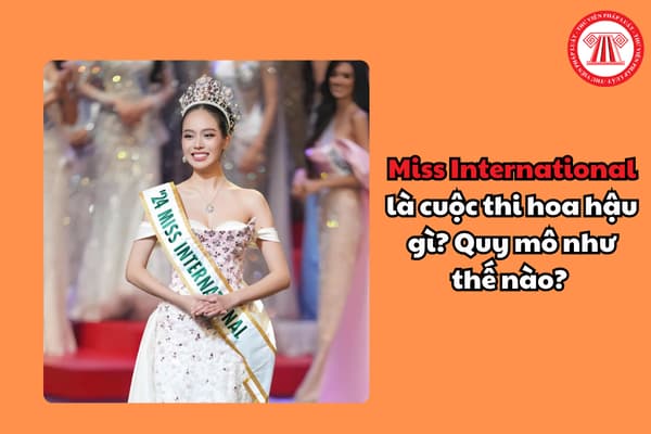 Miss International là cuộc thi hoa hậu gì? Quy mô như thế nào? Đạt giải Miss International Việt Nam có phải đóng thuế không?