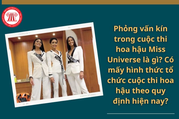 Phỏng vấn kín trong cuộc thi hoa hậu Miss Universe là gì? Có mấy hình thức tổ chức cuộc thi hoa hậu theo quy định hiện nay?