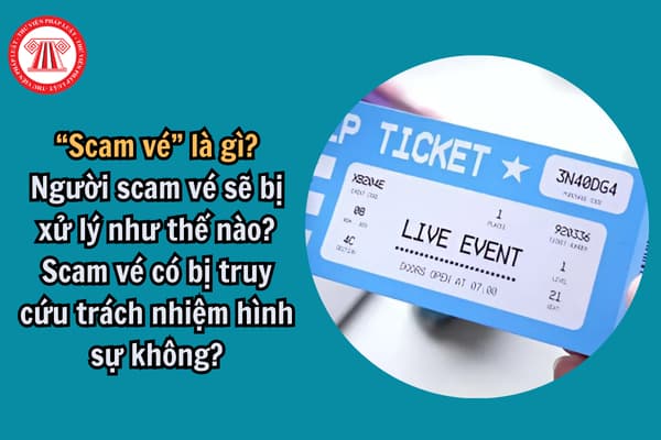 “Scam vé” là gì? Người scam vé sẽ bị xử lý như thế nào? Scam vé có bị truy cứu trách nhiệm hình sự không?