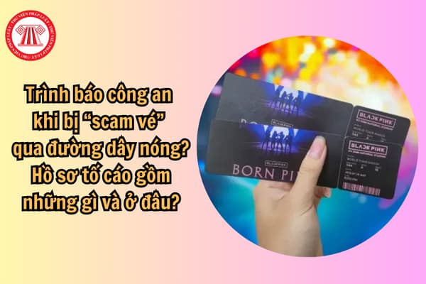 Trình báo công an khi bị “scam vé” qua đường dây nóng? Hồ sơ tố cáo gồm những gì và ở đâu?