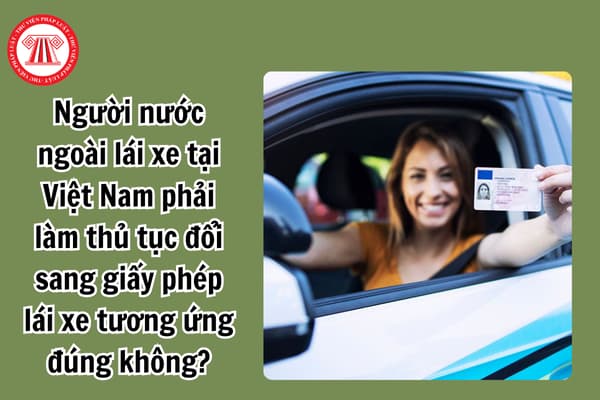 Đã lấy bằng lái xe ở nước ngoài thì khi về Việt Nam có phải thi để cấp lại hay không? Thủ tục như thế nào?