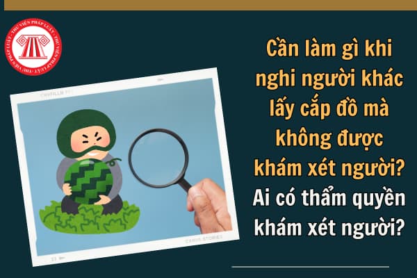 Cần làm gì khi nghi người khác lấy cắp đồ mà không được khám xét người? Ai có thẩm quyền khám xét người?