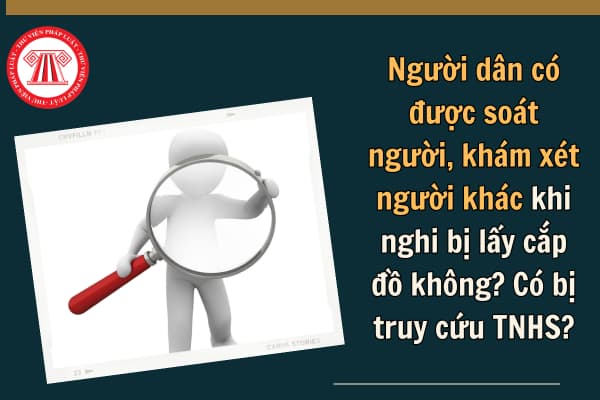 Người dân có được soát người, khám xét người khác khi nghi bị lấy cắp đồ không? Có bị truy cứu TNHS?