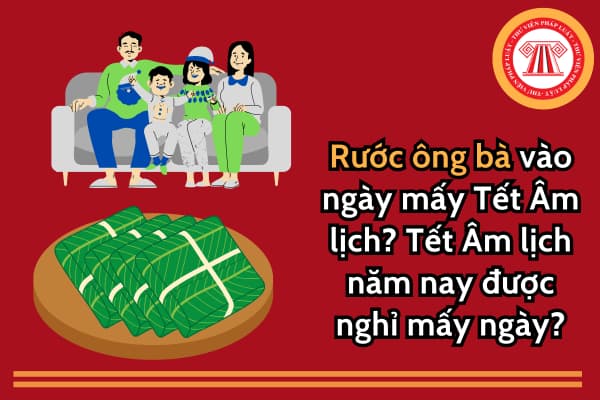 Rước ông bà vào ngày mấy Tết Âm lịch? Tết Âm lịch năm nay được nghỉ mấy ngày?