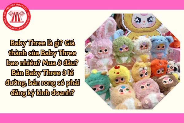 Baby Three là gì? Giá thành của Baby Three bao nhiêu? Mua ở đâu? Bán Baby Three ở lề đường, bán rong có phải đăng ký kinh doanh?