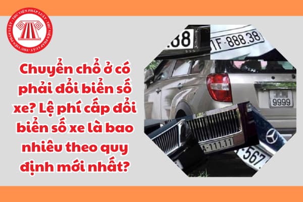 Chuyển chổ ở có phải đổi biển số xe? Lệ phí cấp đổi biển số xe là bao nhiêu theo quy định mới nhất?