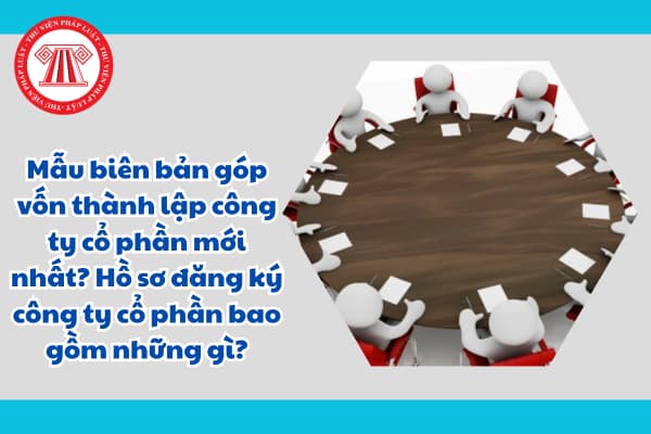 Mẫu biên bản góp vốn thành lập công ty cổ phần mới nhất? Hồ sơ đăng ký công ty cổ phần bao gồm những gì?