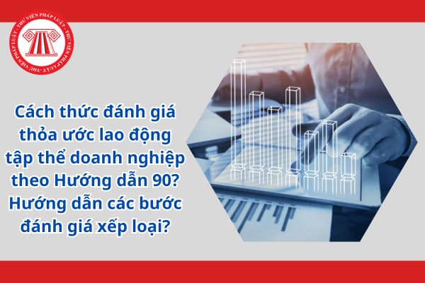 Cách thức đánh giá thỏa ước lao động tập thể doanh nghiệp theo Hướng dẫn 90? Hướng dẫn các bước đánh giá xếp loại?