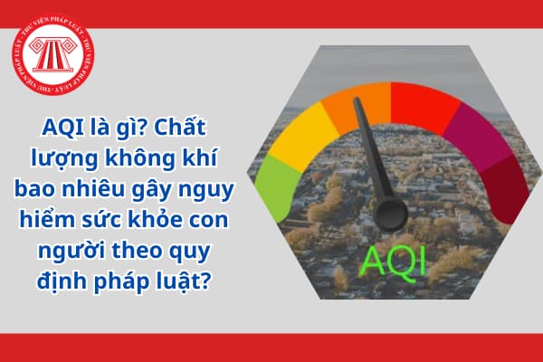 AQI là gì? Chất lượng không khí bao nhiêu gây nguy hiểm sức khỏe con người theo quy định pháp luật?