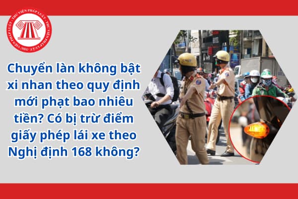 Chuyển làn không bật xi nhan theo quy định mới phạt bao nhiêu tiền? Có bị trừ điểm giấy phép lái xe theo Nghị định 168 không?