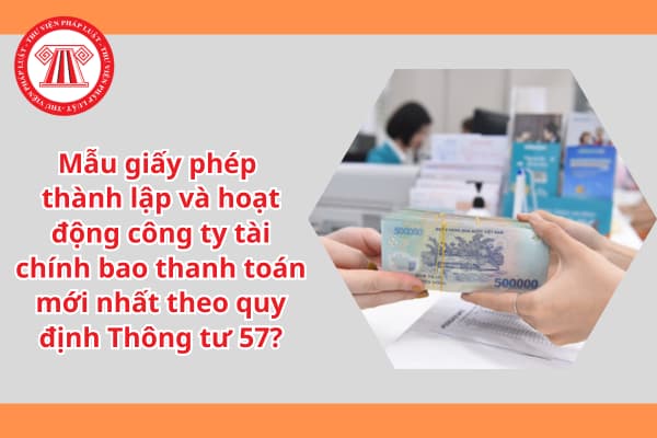 Mẫu giấy phép  thành lập và hoạt động công ty tài chính bao thanh toán mới nhất theo quy định Thông tư 57?