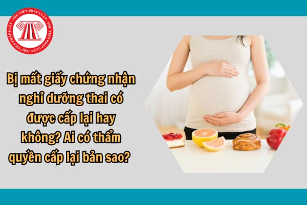 Bị mất giấy chứng nhận nghỉ dưỡng thai có được cấp lại hay không? Ai có thẩm quyền cấp lại bản sao? 