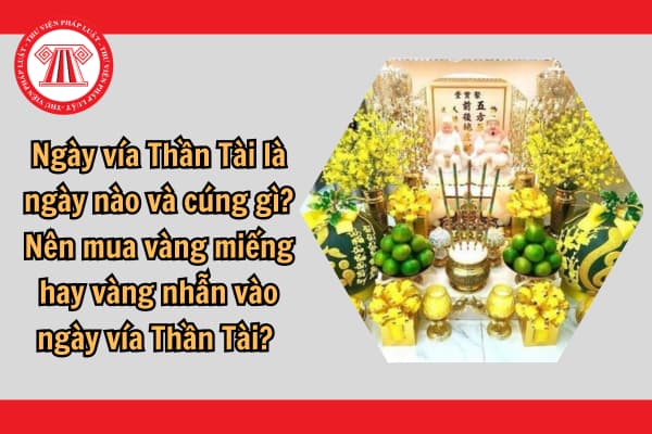 Ngày vía Thần Tài là ngày nào và cúng gì? Nên mua vàng miếng hay vàng nhẫn vào ngày vía Thần Tài? 