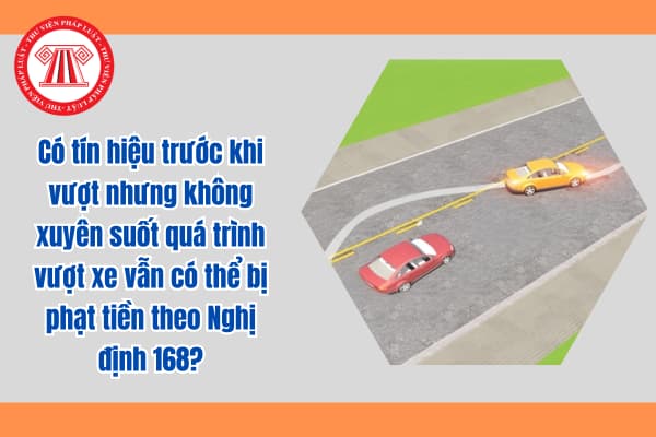 Có tín hiệu trước khi vượt nhưng không xuyên suốt quá trình vượt xe vẫn có thể bị phạt tiền theo Nghị định 168?