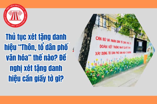 Thủ tục xét tặng danh hiệu "Thôn, tổ dân phố văn hóa" thế nào? Đề nghị xét tặng danh hiệu cần giấy tờ gì?