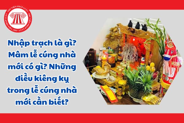 Nhập trạch là gì? Mâm lễ cúng nhà mới có gì? Những điều kiêng kỵ trong lễ cúng nhà mới cần biết?