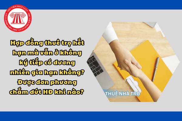 Hợp đồng thuê trọ hết hạn mà vẫn ở không ký tiếp có đương nhiên gia hạn không? Được đơn phương chấm dứt HĐ khi nào? 