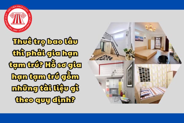 Thuê trọ bao lâu thì phải gia hạn tạm trú? Hồ sơ gia hạn tạm trú gồm những tài liệu gì theo quy định?