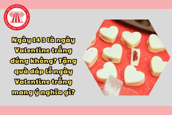 Ngày 14 3 là ngày Valentine trắng đúng không? Tặng quà đáp lễ ngày Valentine trắng mang ý nghĩa gì?