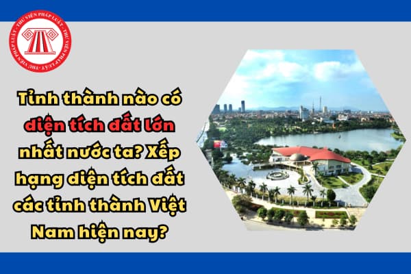 Tỉnh thành nào có diện tích đất lớn nhất nước ta? Xếp hạng diện tích đất các tỉnh thành Việt Nam hiện nay?