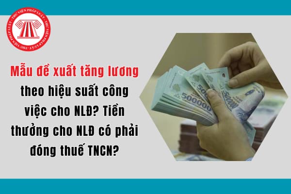 Mẫu đề xuất tăng lương theo hiệu suất công việc cho NLĐ? Tiền thưởng cho NLĐ có phải đóng thuế TNCN?