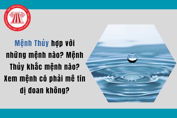 Mệnh Thủy hợp với những mệnh nào? Mệnh Thủy khắc mệnh nào? Xem mệnh có phải mê tín dị đoan không?