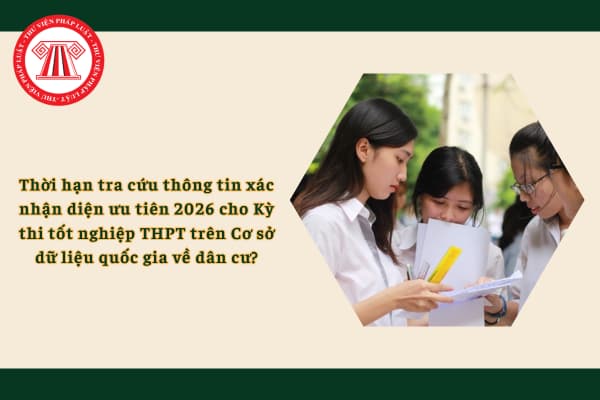 Thời hạn tra cứu thông tin xác nhận diện ưu tiên 2026 cho Kỳ thi tốt nghiệp THPT trên Cơ sở dữ liệu quốc gia về dân cư?