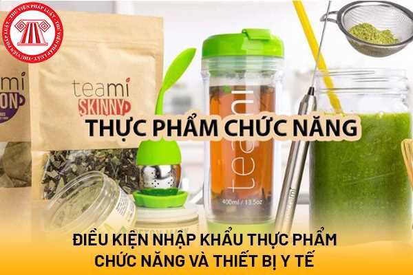 Điều kiện nhập khẩu thực phẩm chức năng và thiết bị y tế