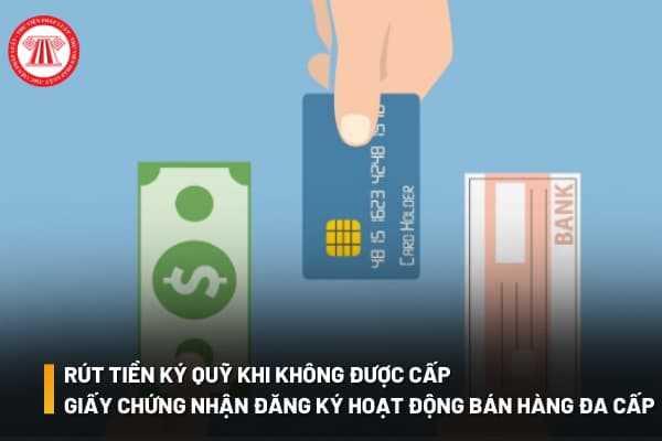 Rút tiền ký quỹ khi bị từ chối cấp giấy chứng nhận đăng ký hoạt động bán hàng đa cấp 