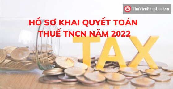 Hồ sơ khai quyết toán thuế TNCN 2022