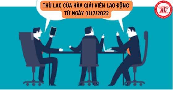 Thù lao của hòa giải viên lao động từ 01/7/2022