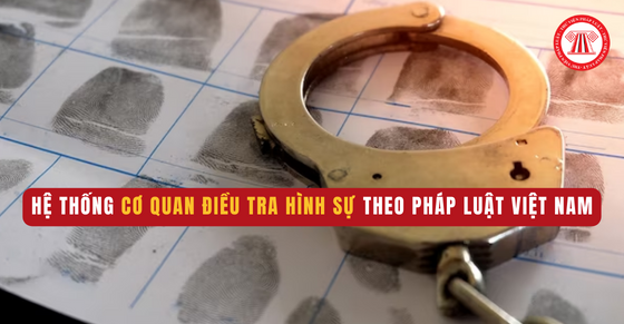 Hệ thống Cơ quan Điều tra hình sự theo pháp luật Việt Nam