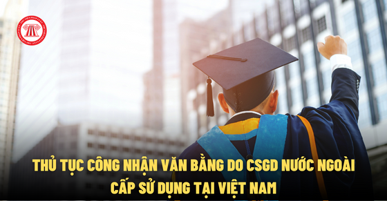 Thủ tục công nhận văn bằng do CSGD nước ngoài cấp sử dụng tại Việt Nam