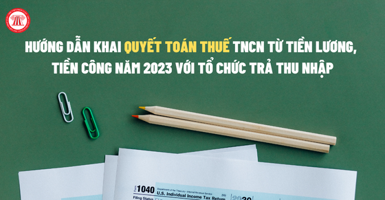 Hướng dẫn khai quyết toán thuế TNCN từ tiền lương, tiền công năm 2023 với tổ chức trả thu nhập
