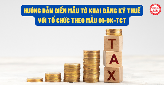 Hướng dẫn điền kiểu mẫu tờ khai đăng ký thuế với tổ chức triển khai theo dõi Mẫu 01-ĐK-TCT