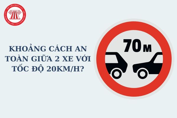 Khoảng cách an toàn giữa 2 xe với tốc độ 20km/h? Khoảng cách an toàn ở nơi có biển báo Cự ly tối thiểu giữa hai xe là bao nhiêu?