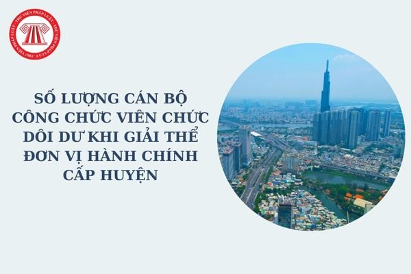 Số lượng cán bộ công chức viên chức dôi dư khi giải thể đơn vị hành chính cấp huyện được xác định rõ khi nào theo Nghị quyết 35?